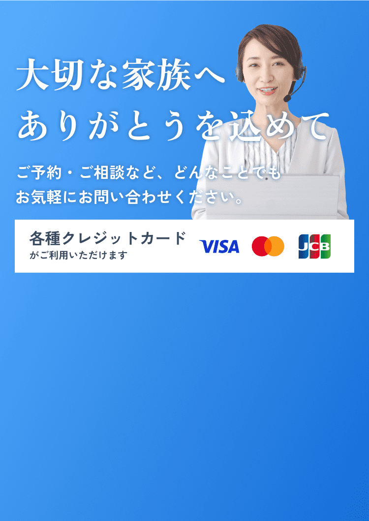 大切な家族へ ありがとうを込めて ご予約・ご相談など、どんなことでもお気軽にお問い合わせください。