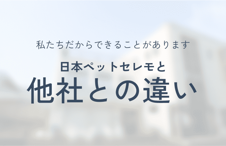 私たちだからできることがあります 日本ペットセレモと他社との違い