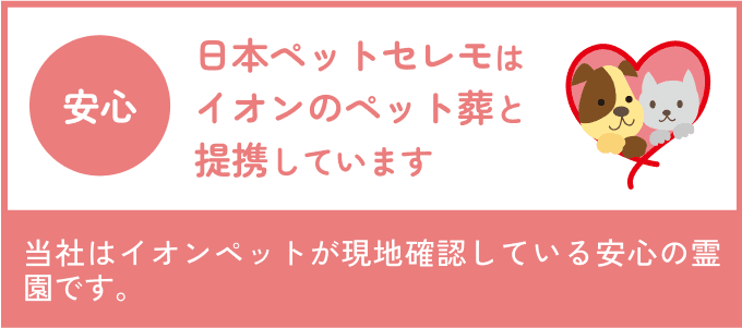 日本ペットセレモは
    イオンのペット葬と
    提携しています